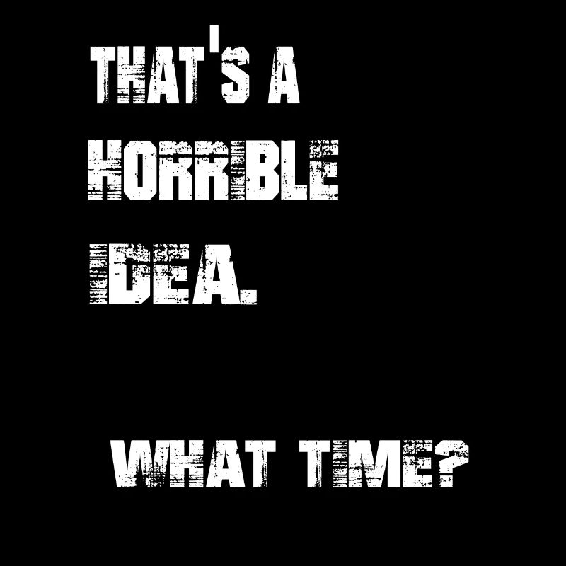 that's a horrible idea. what time?