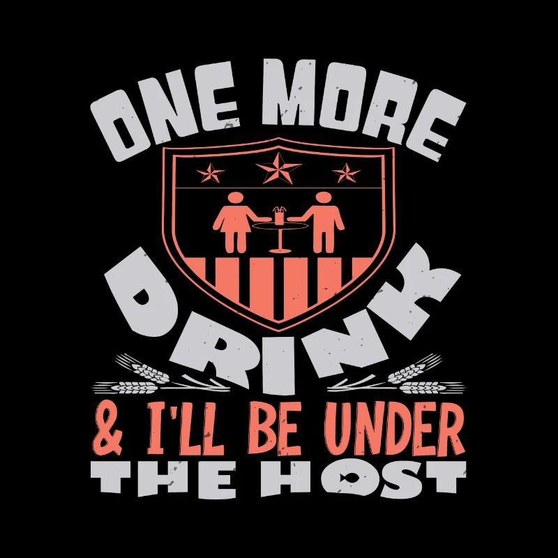 ONE MORE DRINK I WILL BE UNDER THE HOST