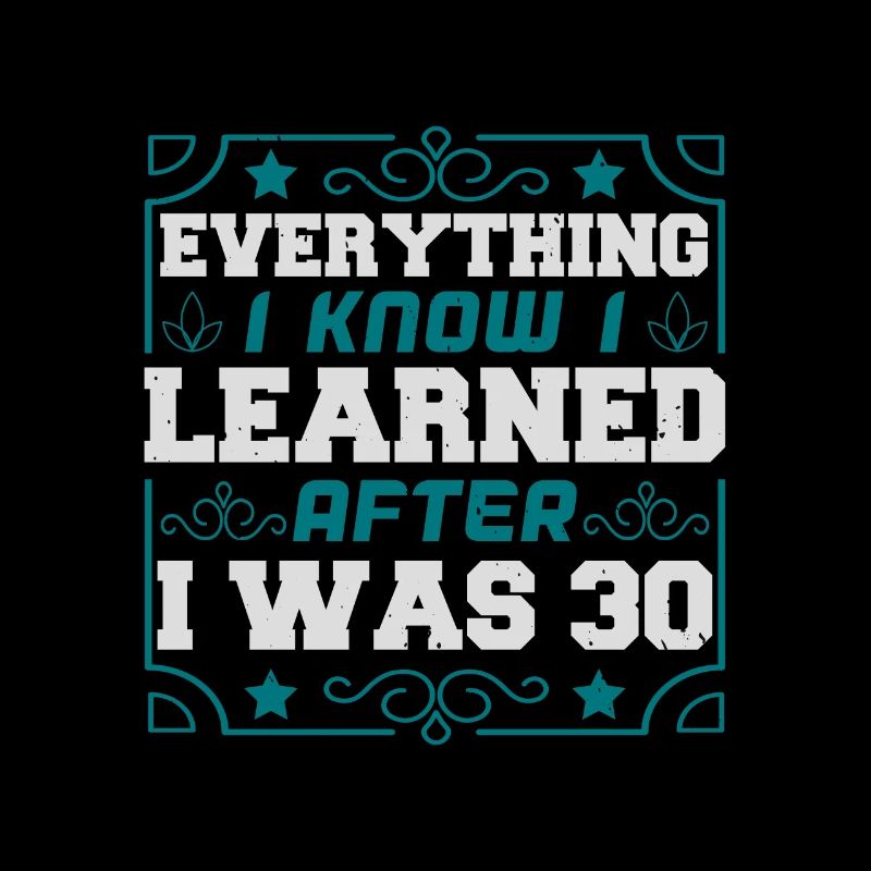 EVERYTHING I KNOW I LEARNED AFTER I WAS 30