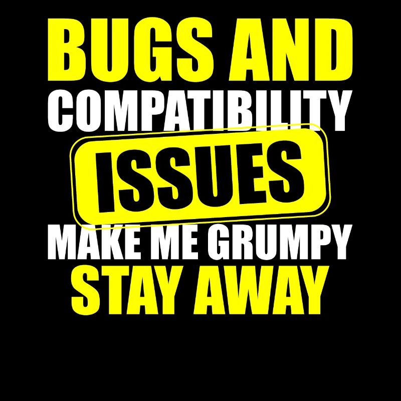 Bugs and Compatibility Issues Make Me Grumpy Stay