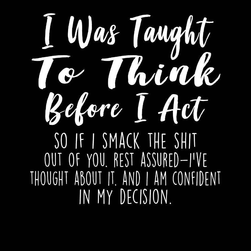 I Was Taught To Think Before I Act Funny Sarcasm