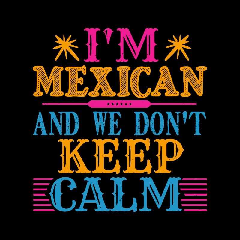 I AM MEXICAN AND WE DON'T KEEP CALM