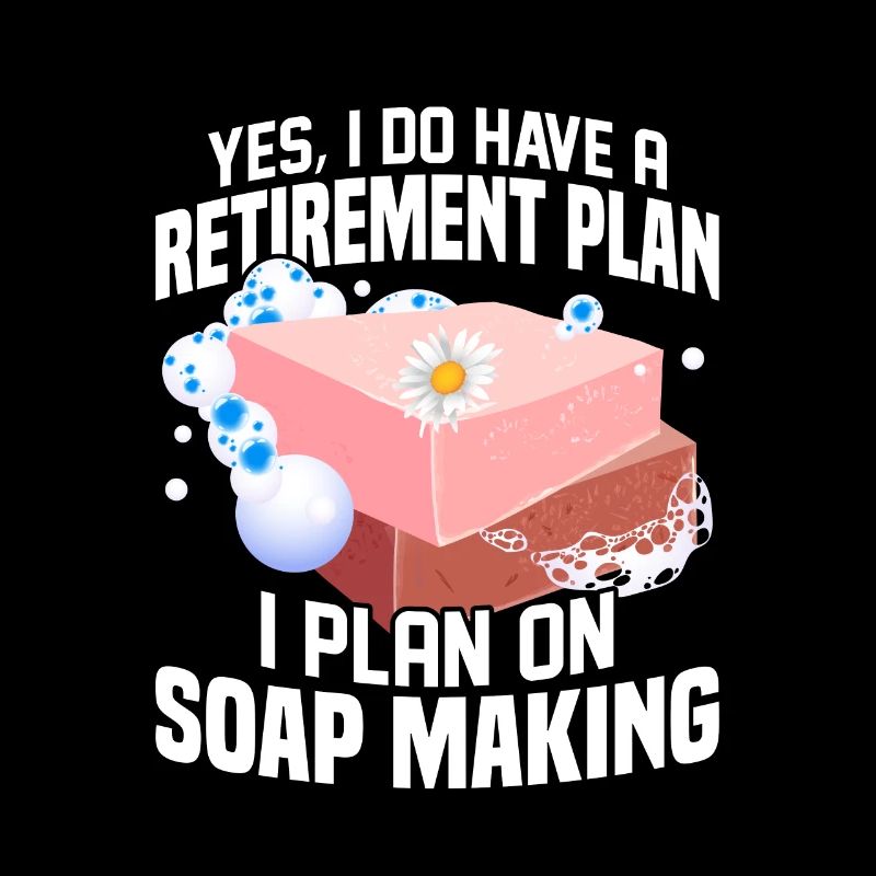 I Do Have A Retirement Plan, I Plan Soap Making So