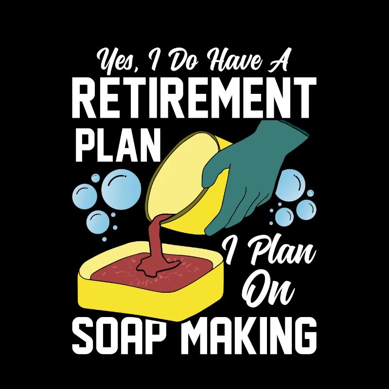 I Do Have A Retirement Plan, I Plan Soap Making So
