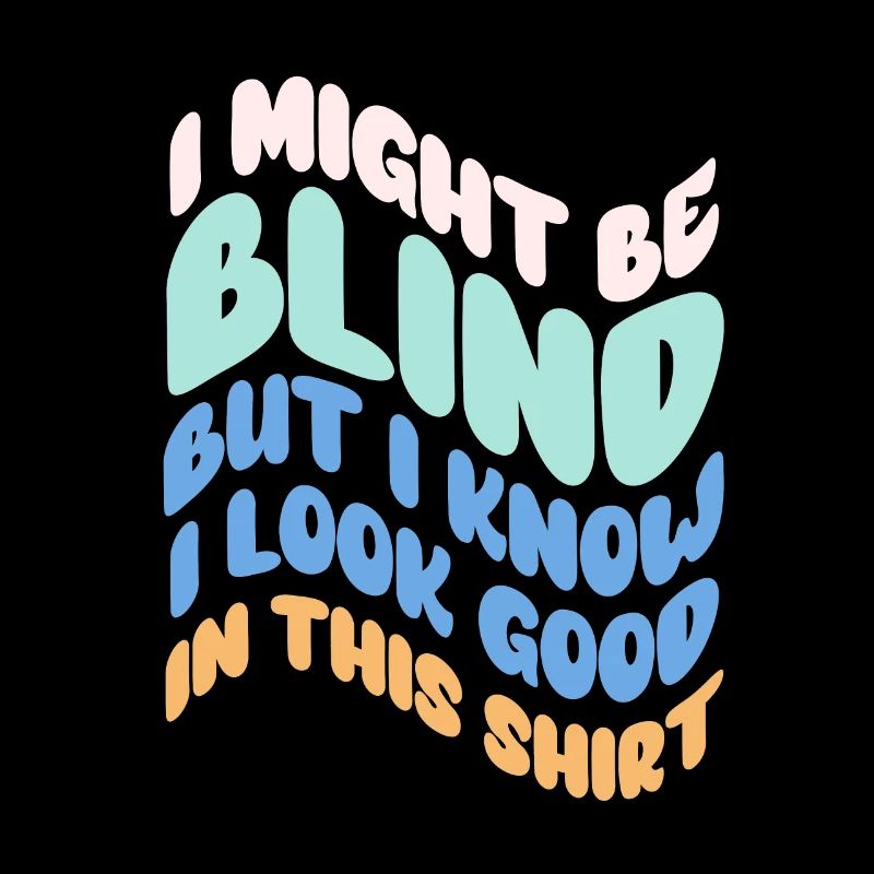 I Might Be Blind But I Know I Look Good In This
