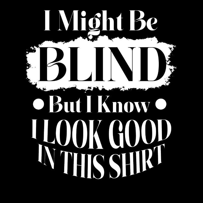 I Might Be Blind But I Know I Look Good In This