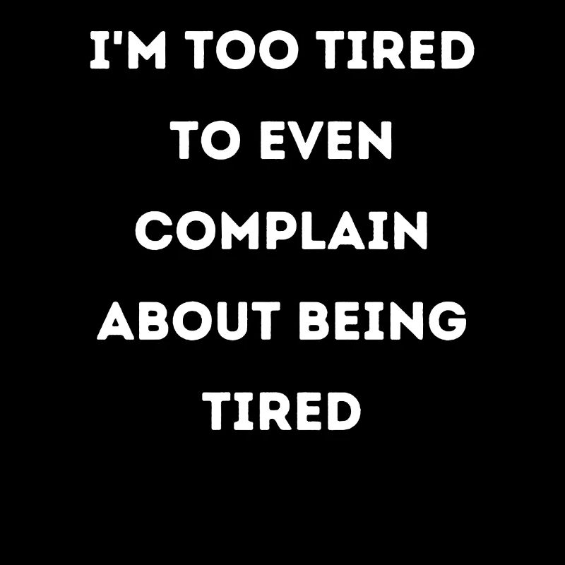 I'm too tired to complain about it