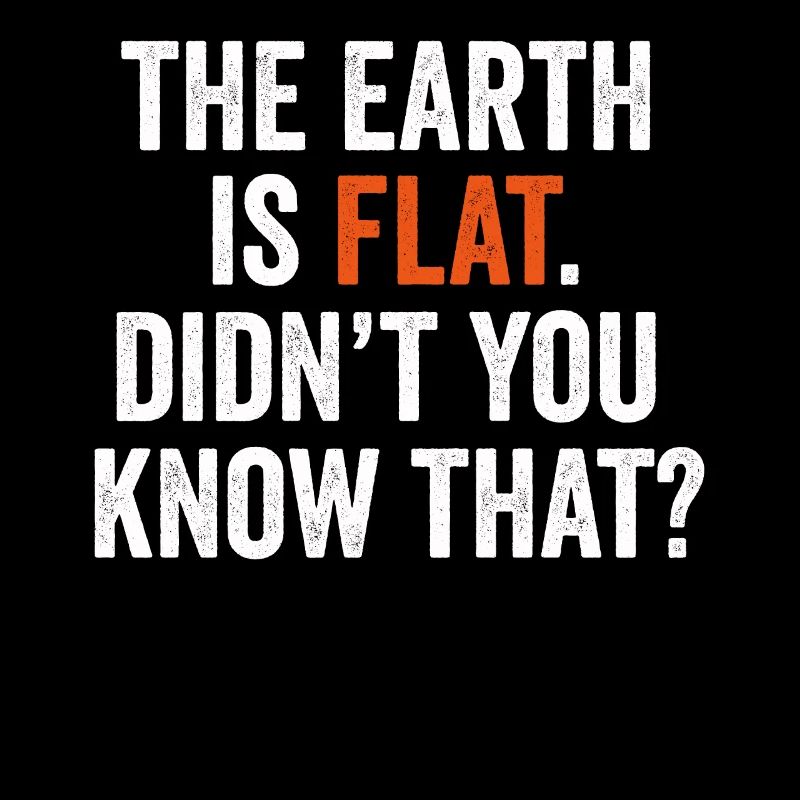 Die Erde ist flach, wussten Sie das nicht?