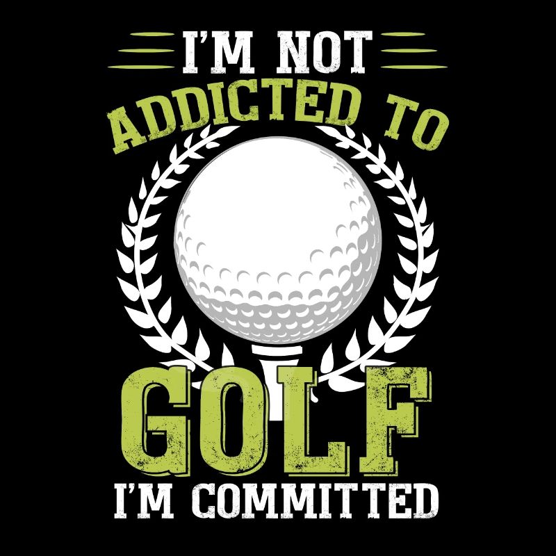 I'm Not Addicted To Golf I'm Committed