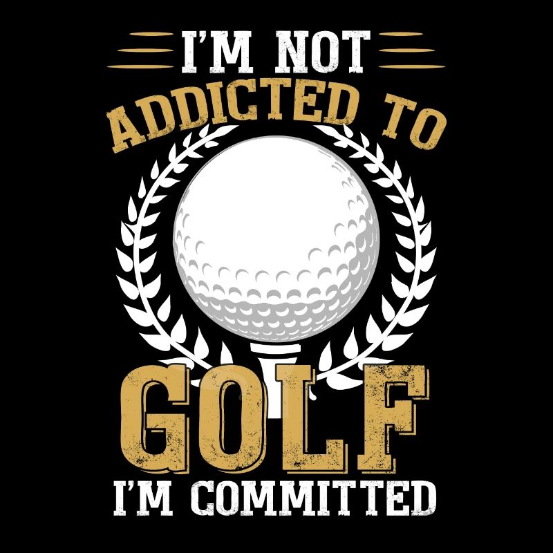 I'm Not Addicted To Golf I'm Committed