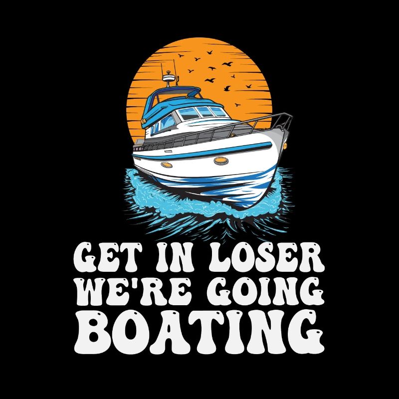Get In Loser We're Going Boating Funny