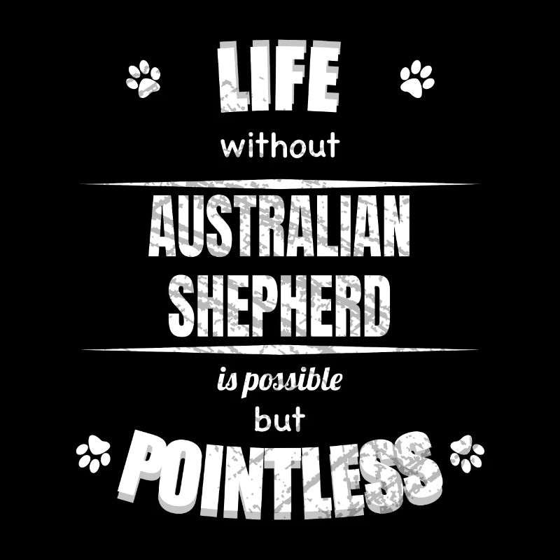 Life is possible pointless - Australian Shepherd