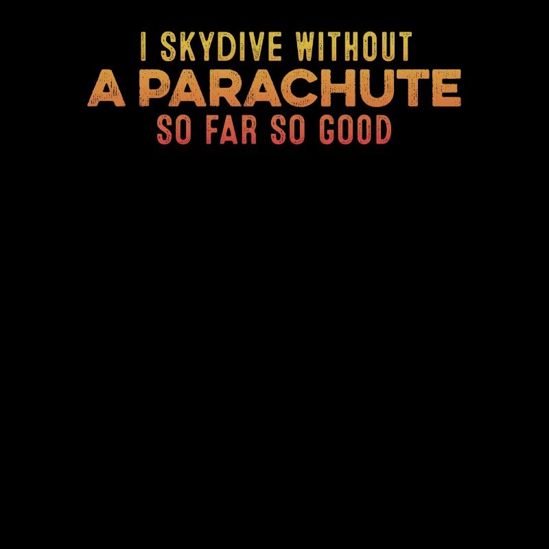 I Skydive Without A Parachute So Far So Good Cool