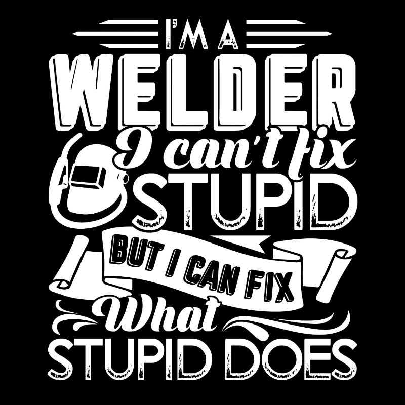 Welder I'm A Welder I Cannot Fix Stupid