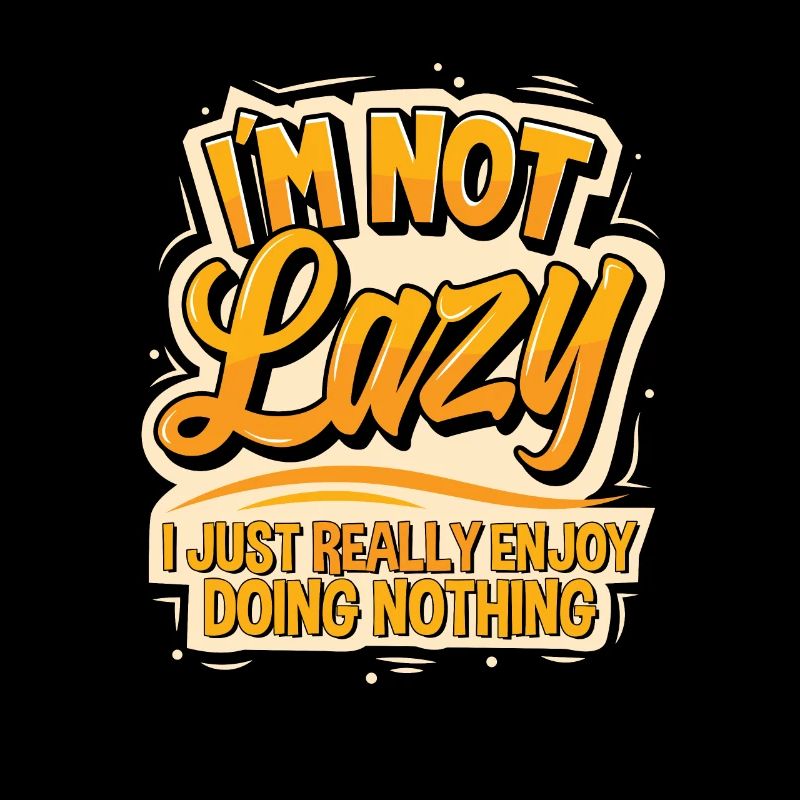 I'm not lazy I just really enjoy doing nothing