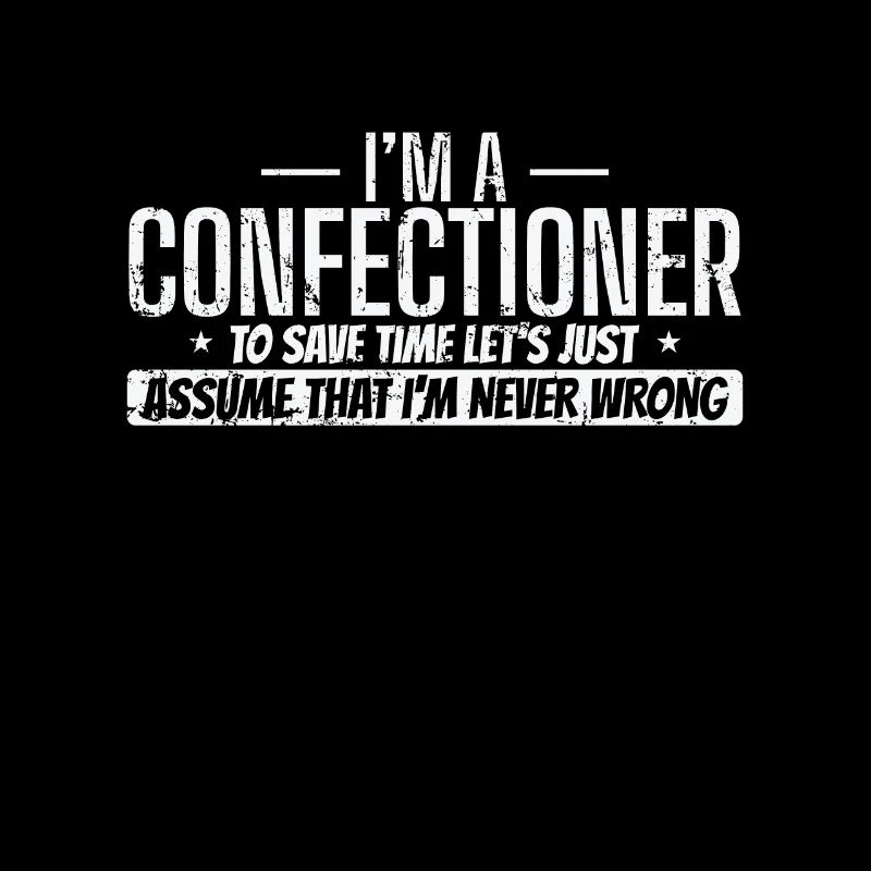 I'm a Confectioner I'm never wrong Konditorei