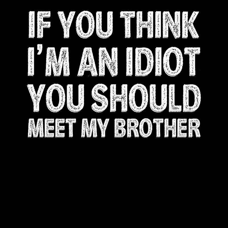 Si vous pensez que je suis un idiot, vous devriez rencontrer mon frère