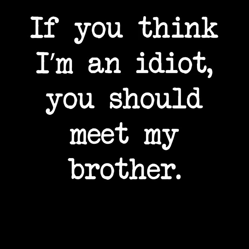 Si vous pensez que je suis un idiot, vous devriez rencontrer mon frère
