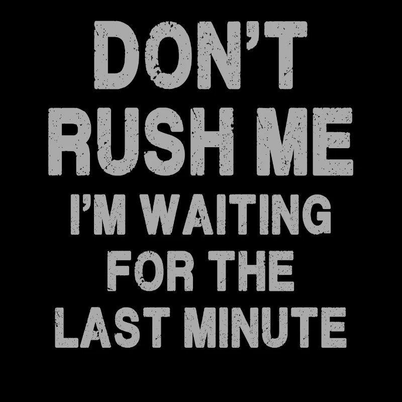 Don't rush me I'm waiting for the last minute