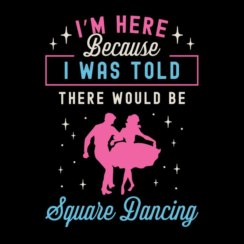 Square Dancing I'm Here Because I Western Dancing