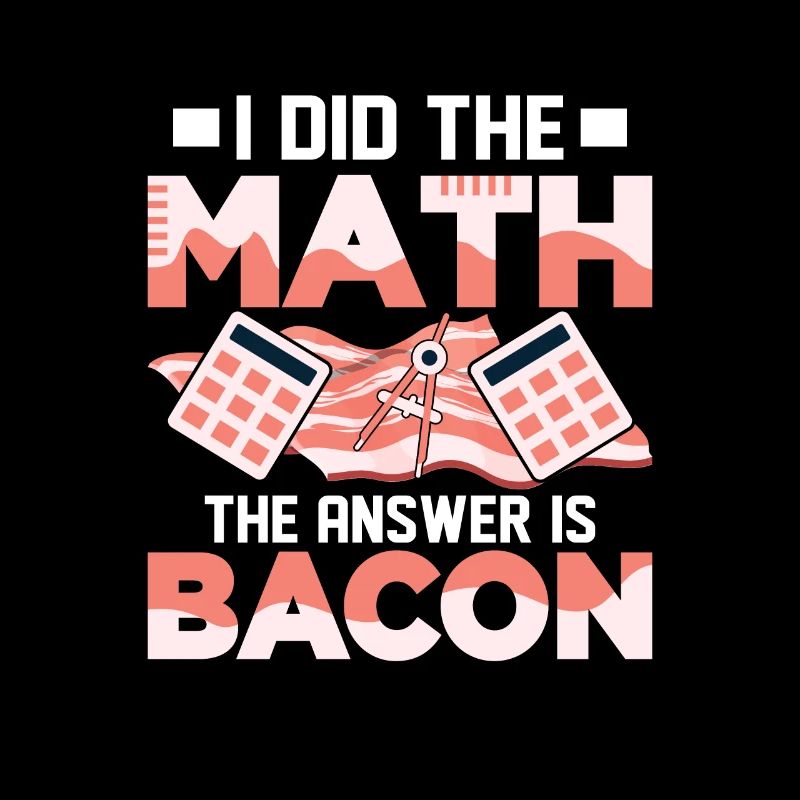 I Did The Math The Answer Is Bacon Pig Meat Ham