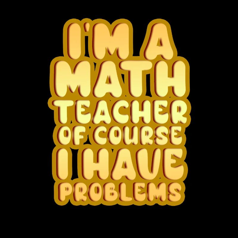 I'm A Math Teacher Of Course I Have Problems