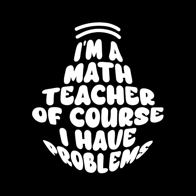 I'm A Math Teacher Of Course I Have Problems