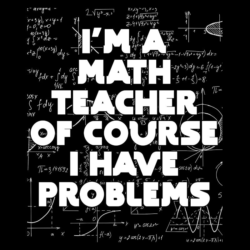 I'm A Math Teacher Of Course I Have Problems