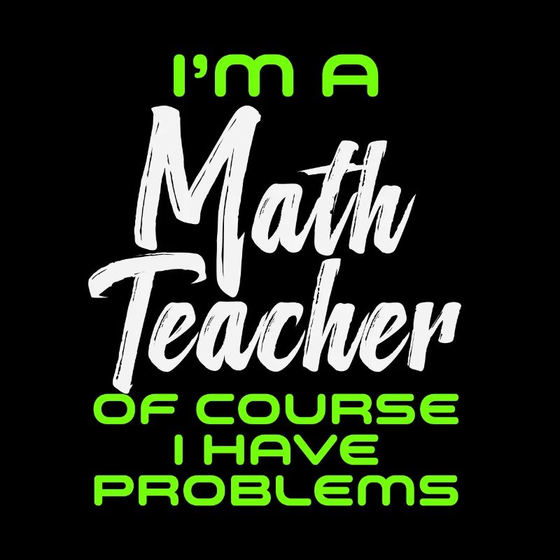 I'm A Math Teacher Of Course I Have Problems