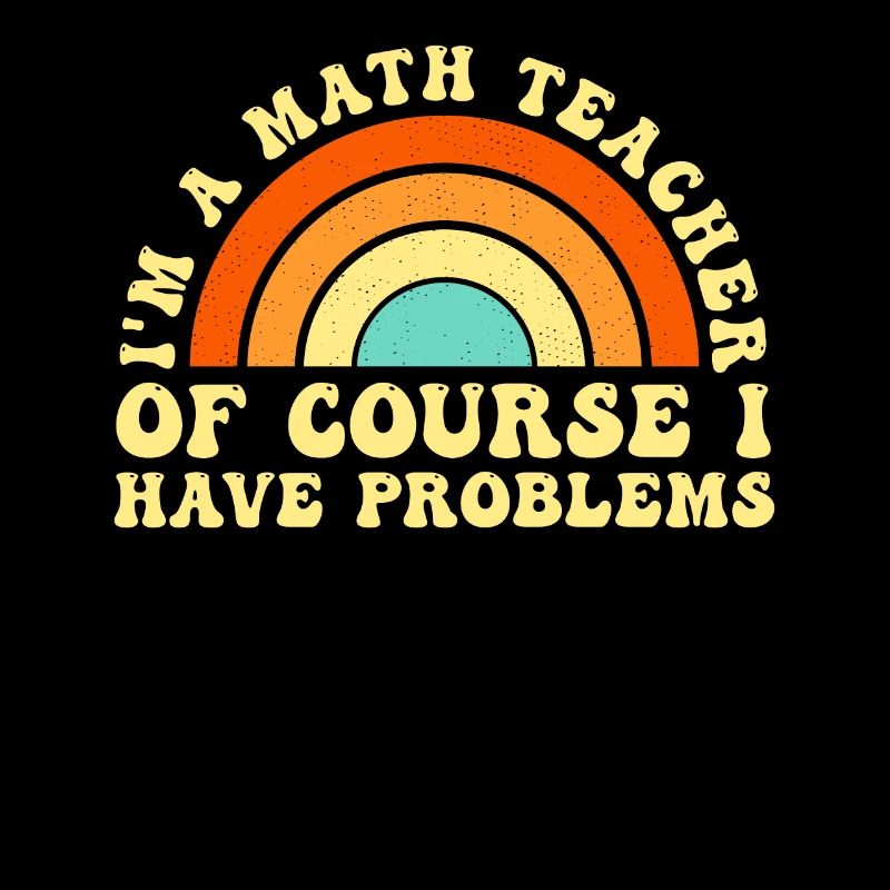 I'm A Math Teacher Of Course I Have Problems