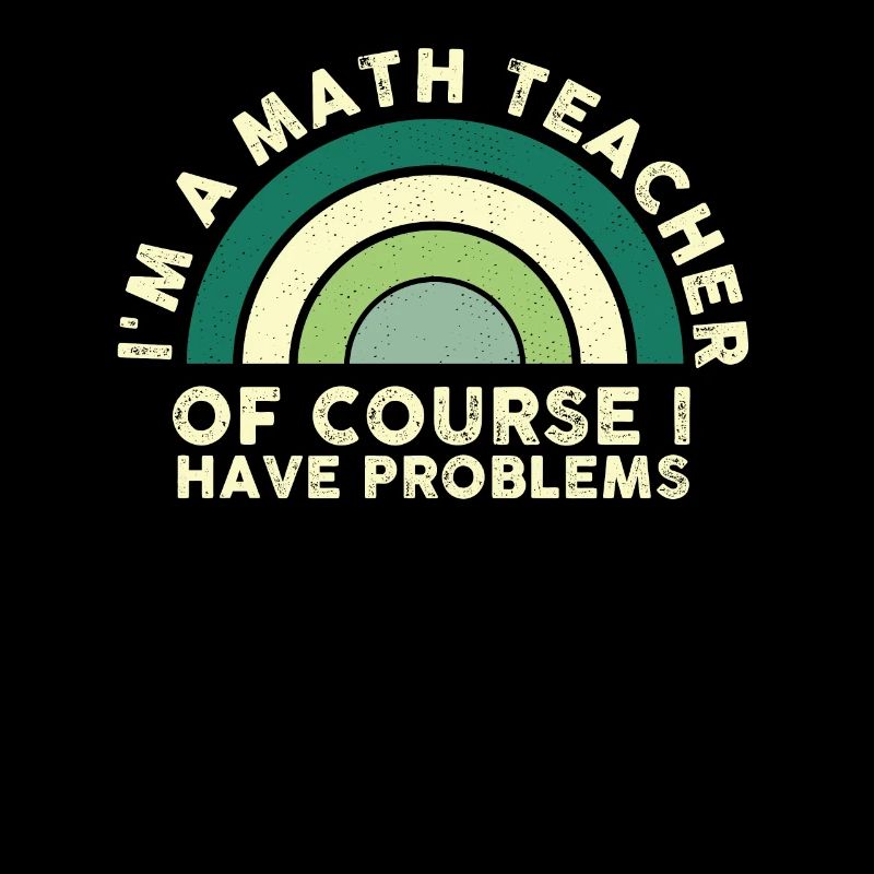 I'm A Math Teacher Of Course I Have Problems