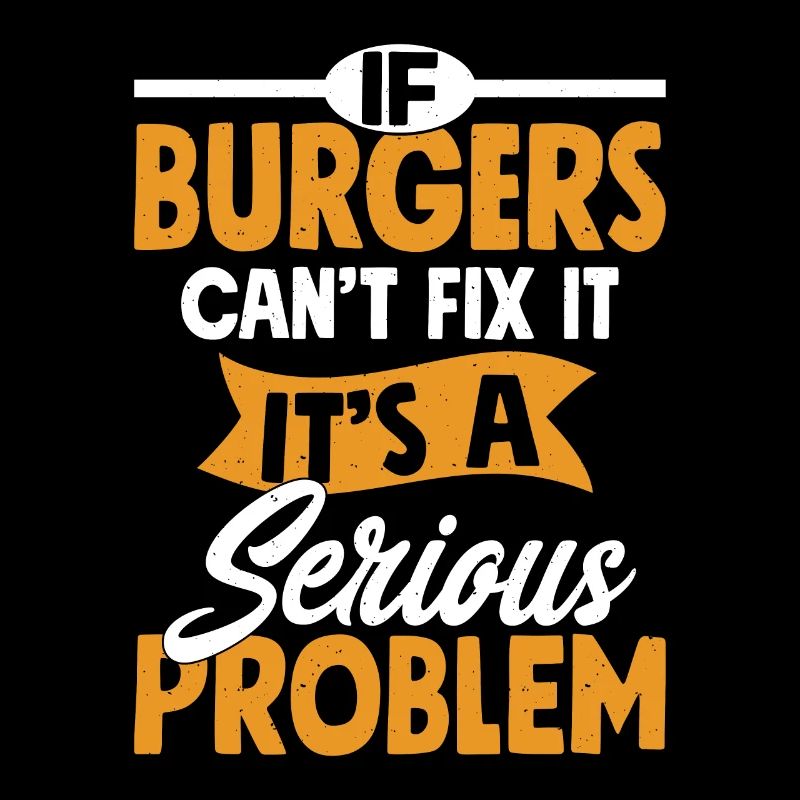 If Burgers Can't Fix It, It's A Serious Problem Me