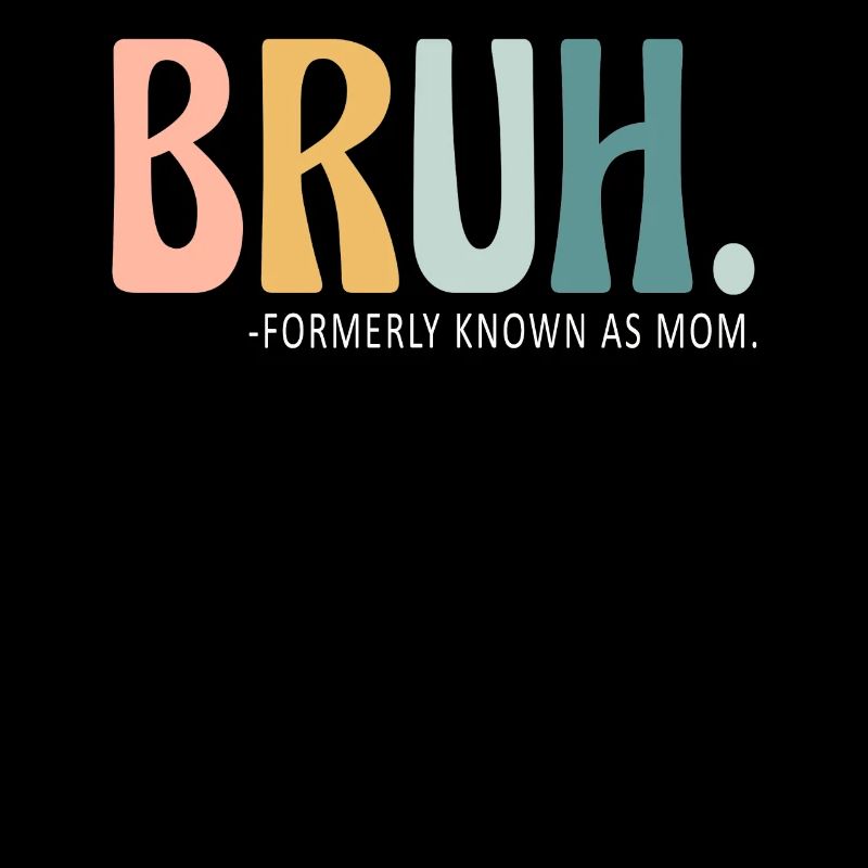 Bruh Formerly Known As Mom