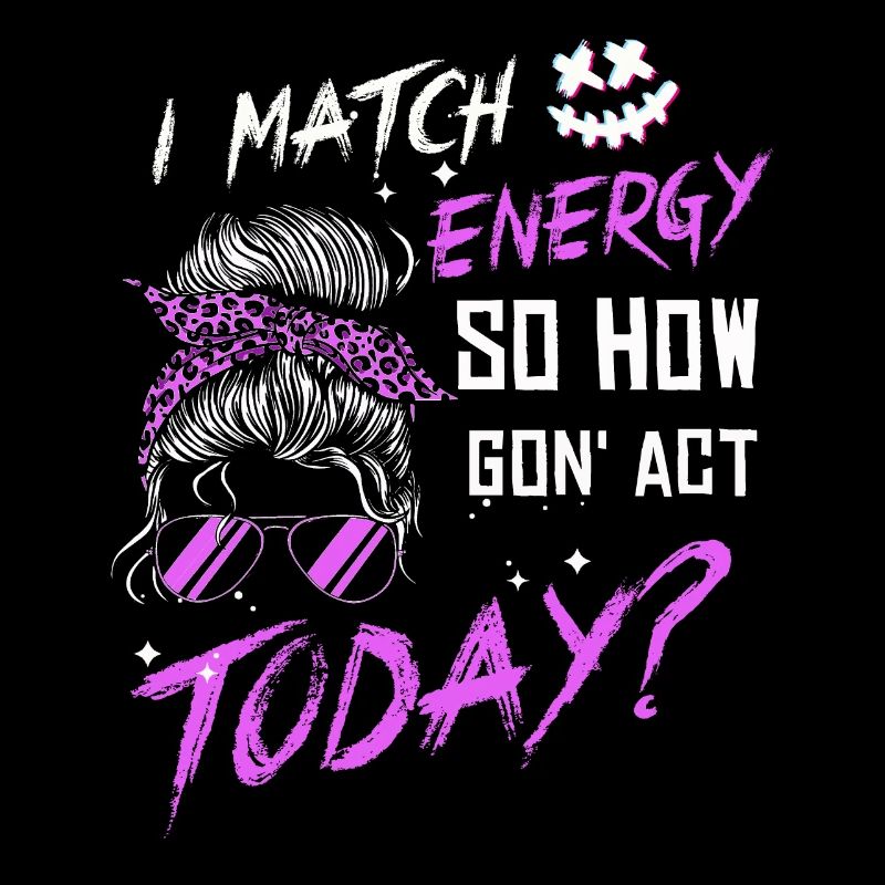 I Match Energy So How We Gon' Act Today