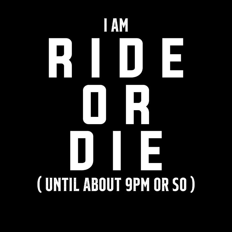 I m Ride Or Die Until about 9pm Or So