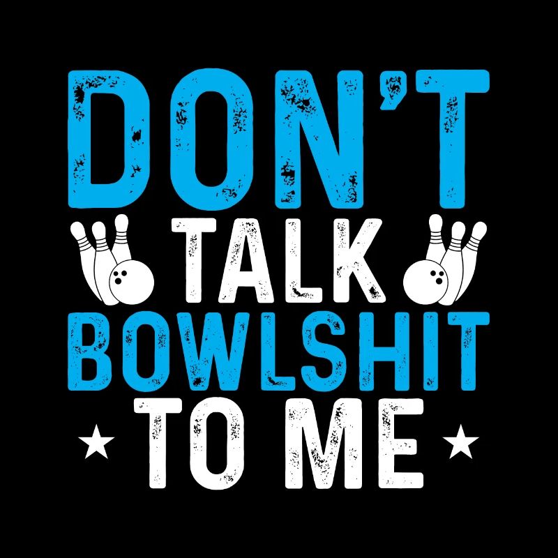 Don't Talk Bowlshit To Me