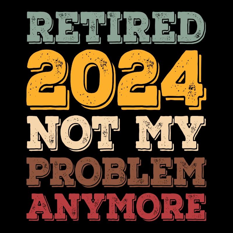 RETIRE 2024 NOT MY PROBLEM ANYMORE