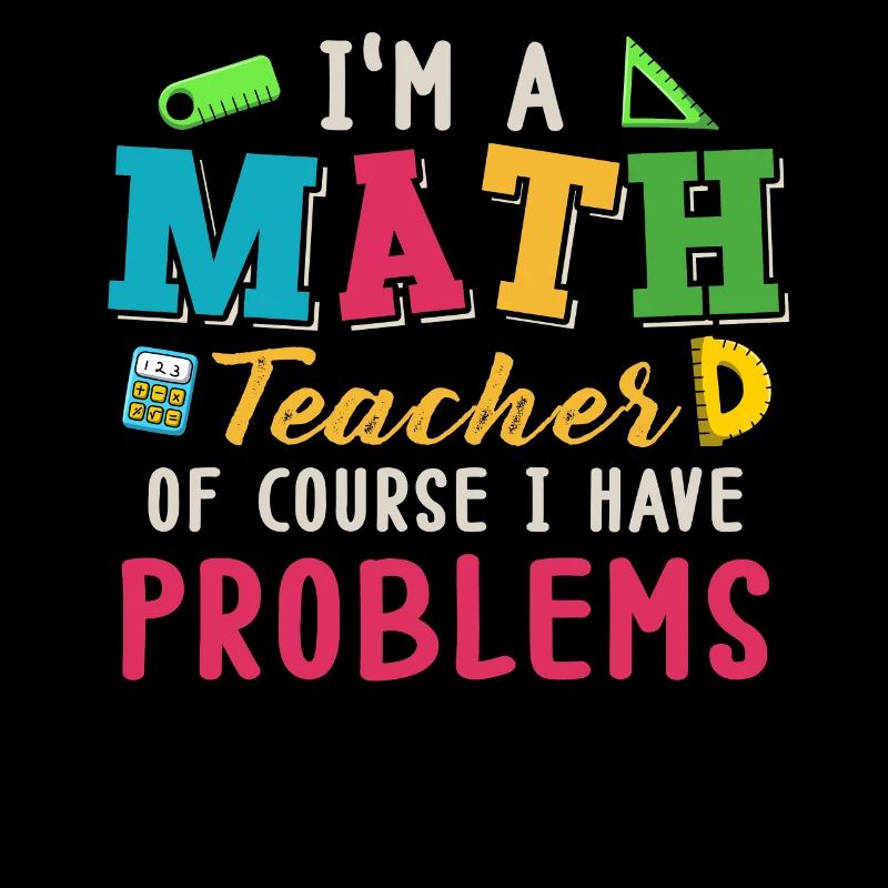 I'm A Math Teacher Of Course I Have