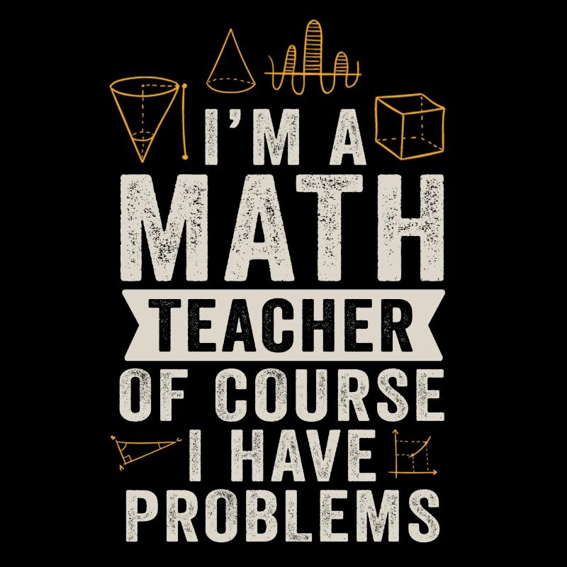 I'm A Math Teacher Of Course I Have