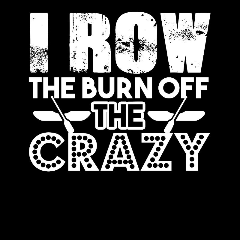 Rowing I Row To Burn Off The Crazy
