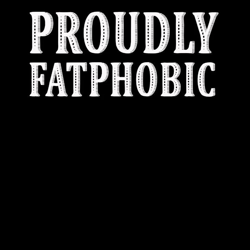 Proudly Fatphobic