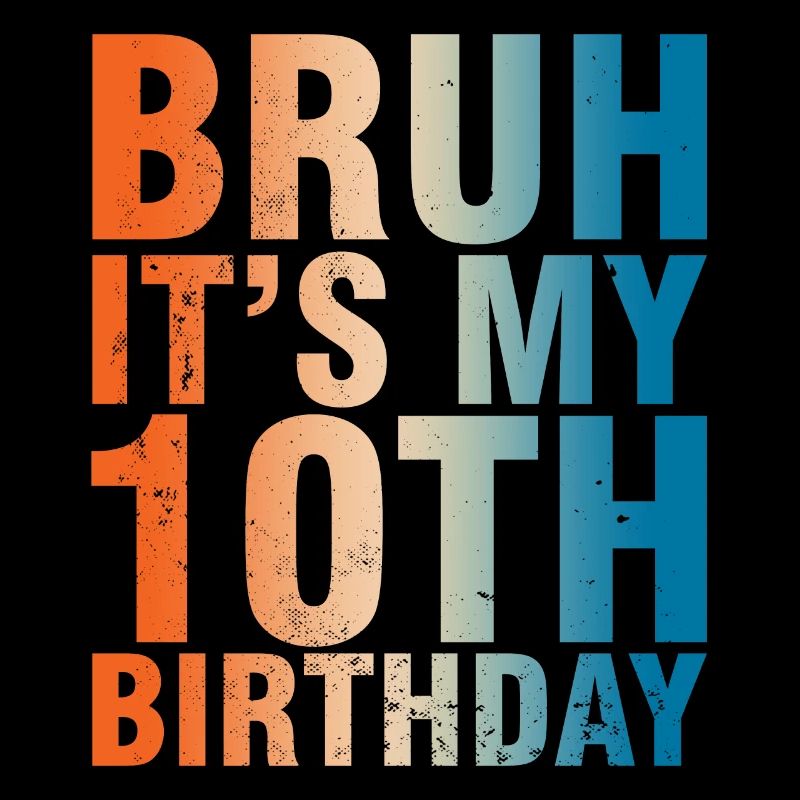 Bruh c’est mon 10e anniversaire