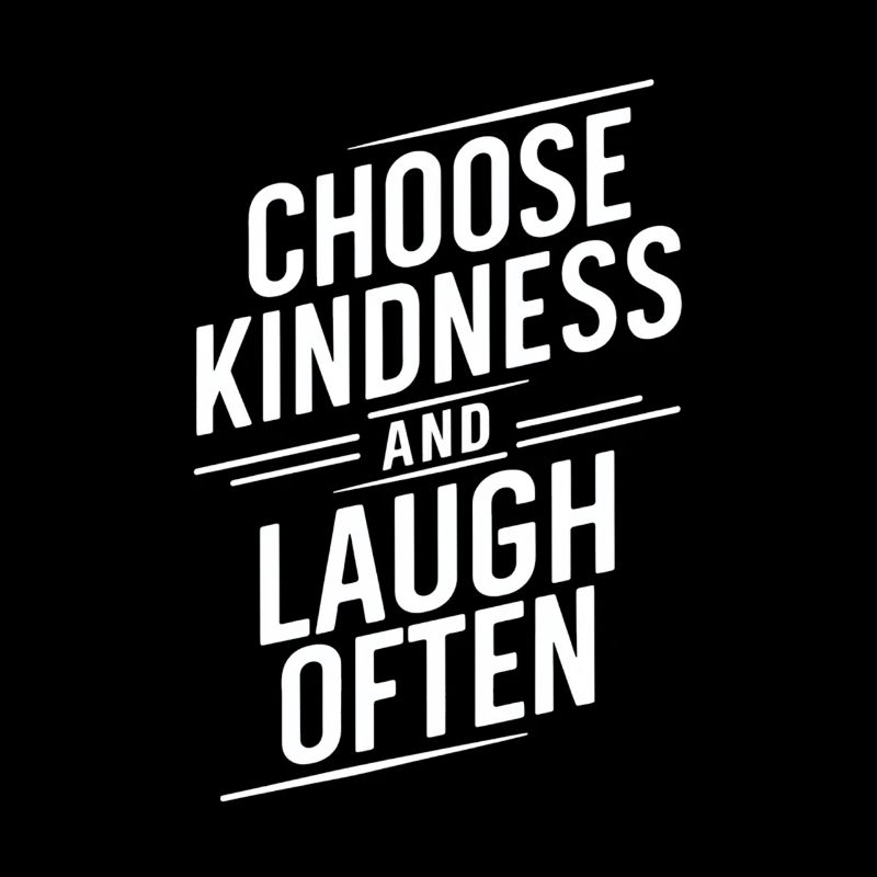 Choose kindness and laugh a lot