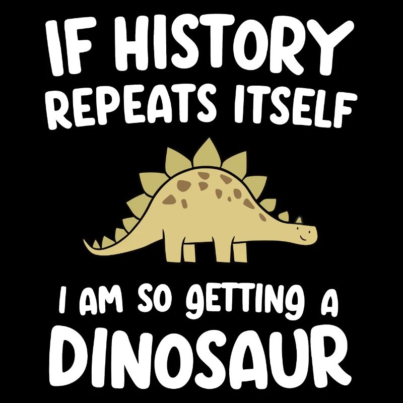 I History Repeats itself I'm so getting a dinosaur