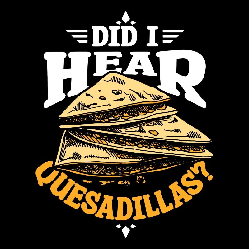 Did I hear quesadillas