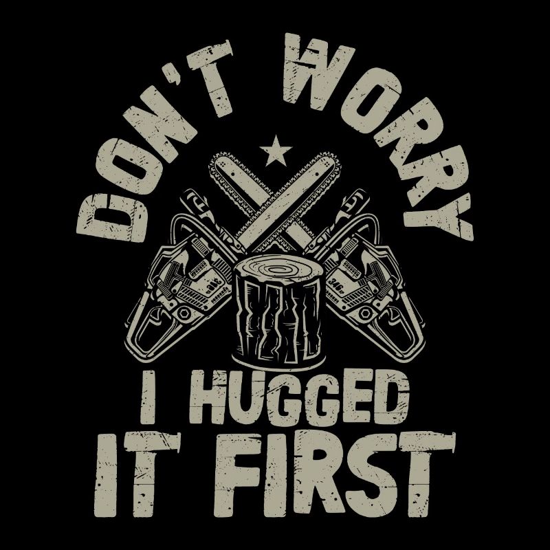 Don't Worry I Hugged It First Logging Lumberjack L
