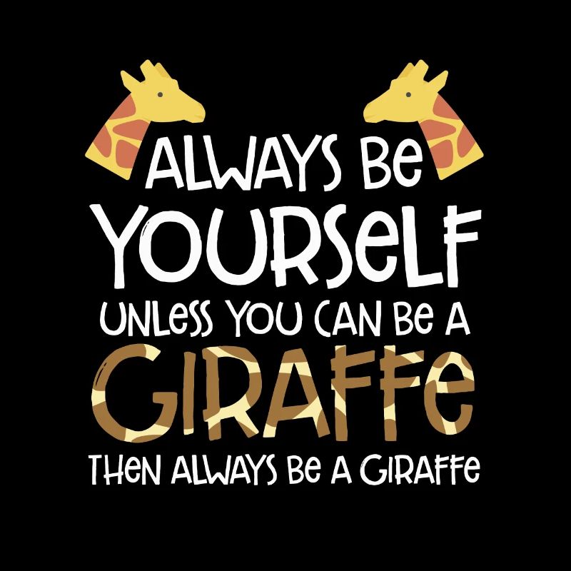 Always Be Yourself Unless You Can Be A Giraffe