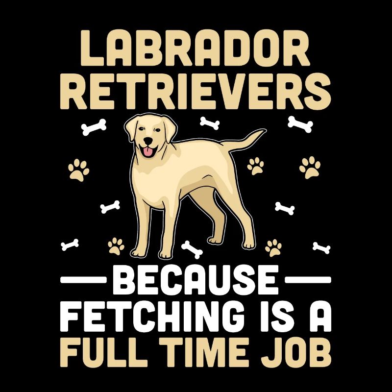 Labrador Retrievers Because Fetching Is A Full Tim