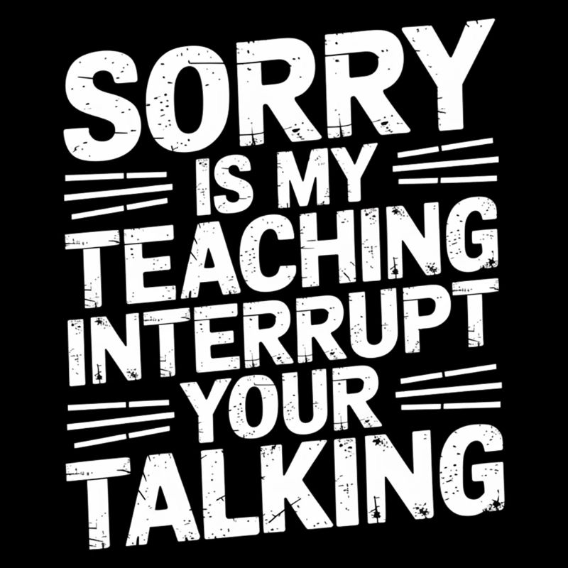 Sorry Is My Teaching Interrupt Your Talking 5