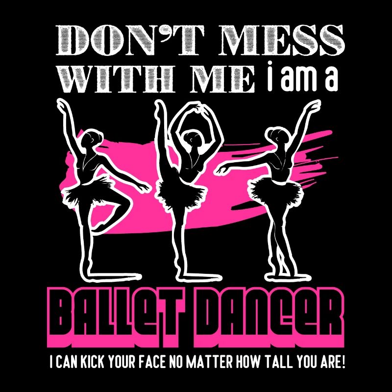 Don't Mess With Me I am A Ballet Dancer